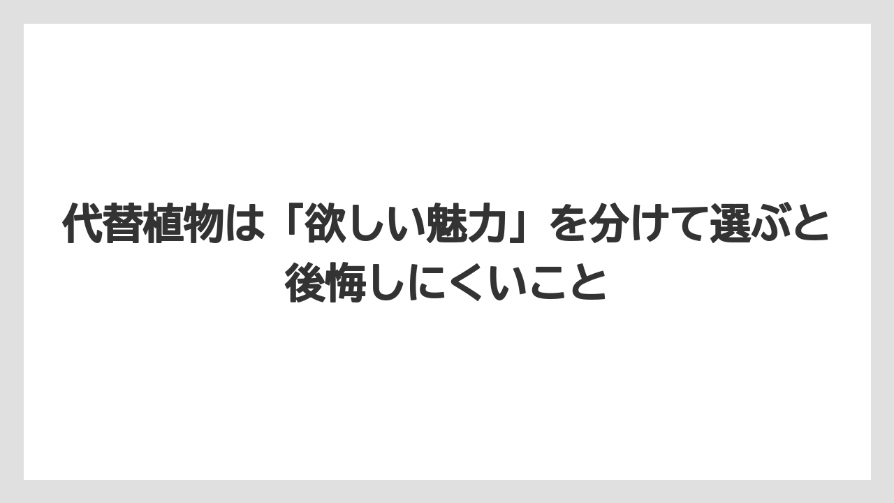 【栽培】【農園】【農業】代替植物は「欲しい魅力」を分けて選ぶと後悔しにくいこと