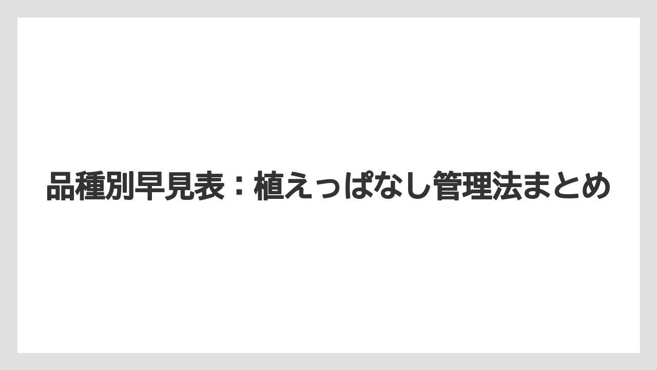 【栽培】【農園】【農業】品種別早見表:植えっぱなし管理法まとめ