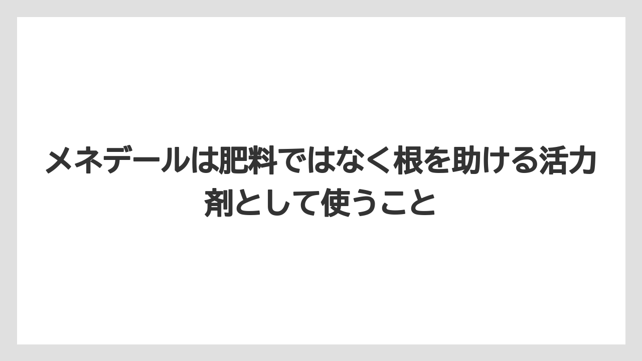 【メネデール】【栽培】【農業】メネデールは肥料ではなく根を助ける活力剤として使うこと