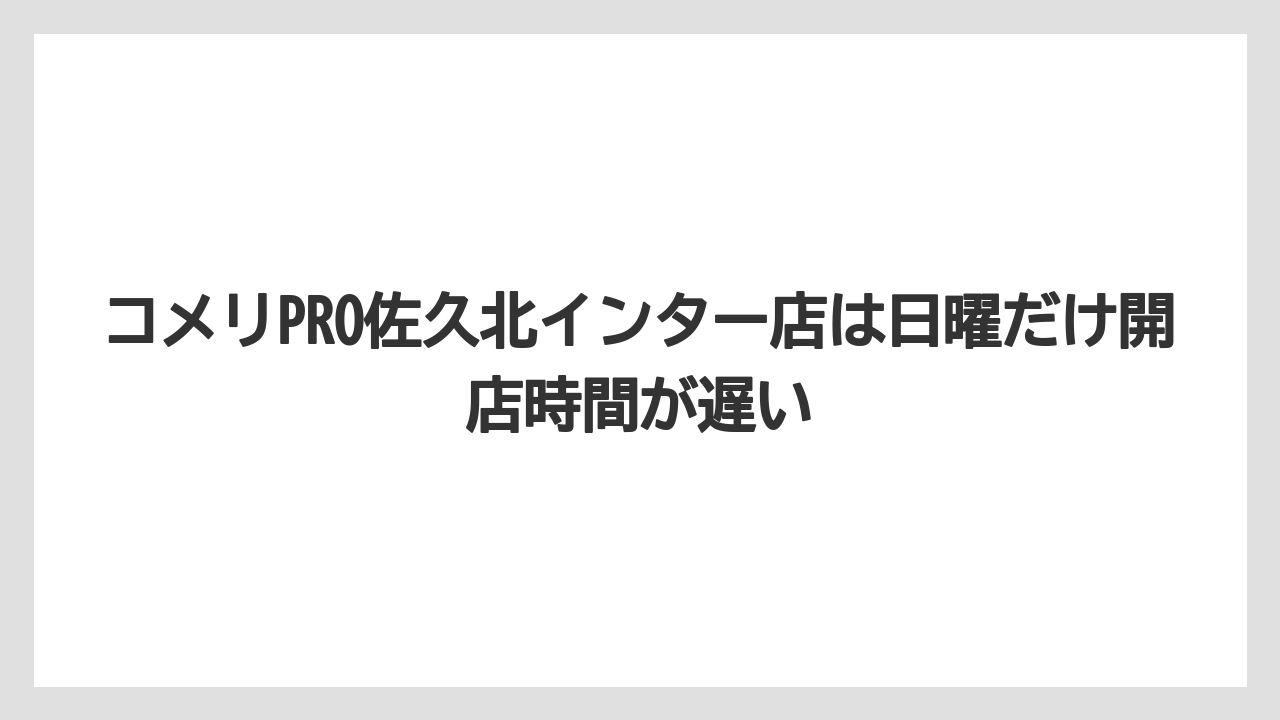 【コメリ】【栽培】【農業】コメリPRO佐久北インター店は日曜だけ開店時間が遅い