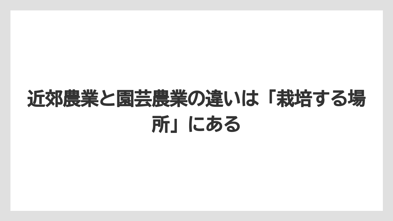 【栽培】【農園】【農業】近郊農業と園芸農業の違いは「栽培する場所」にある