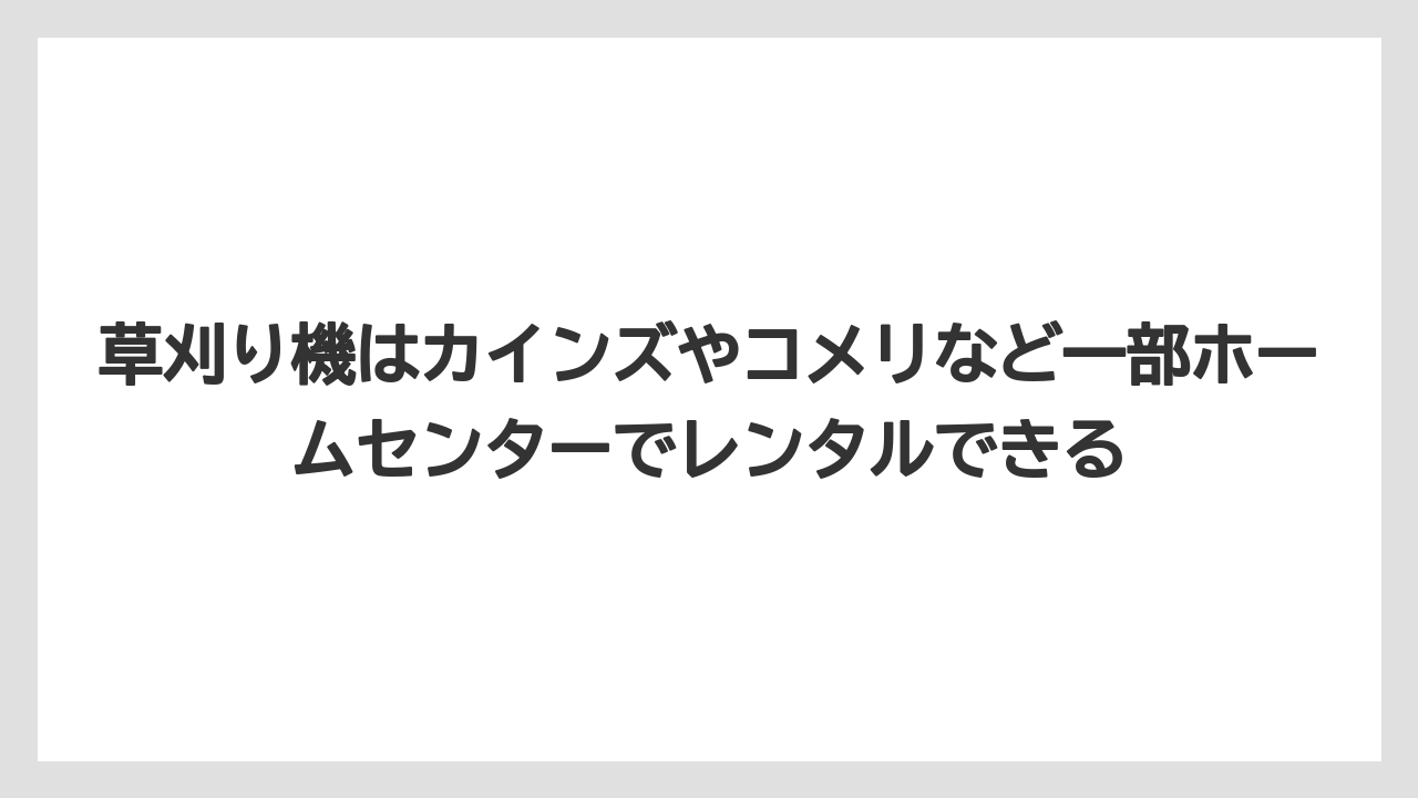 【カインズ】【コメリ】【栽培】【草刈り機】草刈り機はカインズやコメリなど一部ホームセンターでレンタルできる