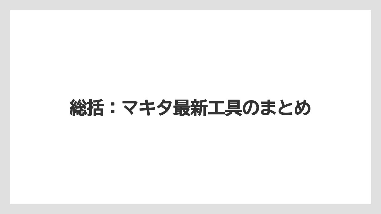 【マキタ】【栽培】【農業】総括:マキタ最新工具のまとめ