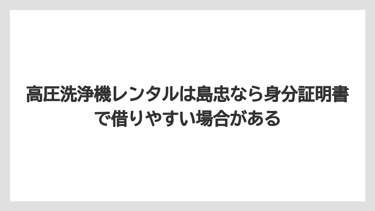 【コメリ】【栽培】【農業】高圧洗浄機レンタルは島忠なら身分証明書で借りやすい場合がある