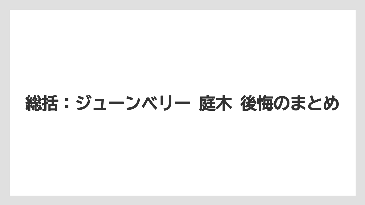 【庭】【後悔】【木】【栽培】総括:ジューンベリー 庭木 後悔のまとめ