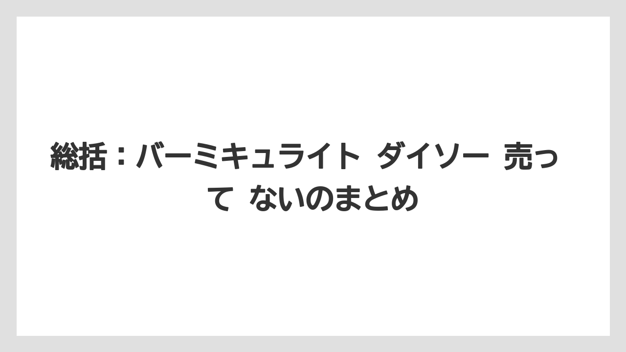 【バーミキュライト】【栽培】【農業】総括：バーミキュライト ダイソー 売っ て ないのまとめ