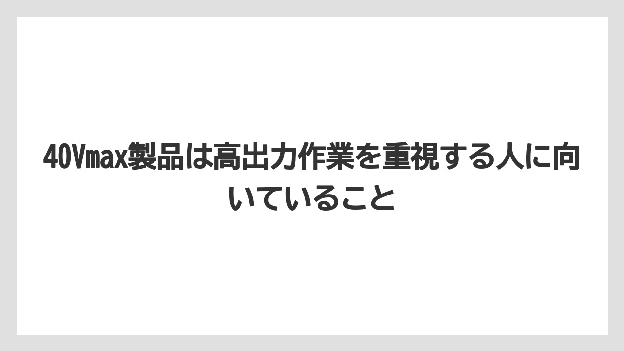 【マキタ】【栽培】【農業】40Vmax製品は高出力作業を重視する人に向いていること