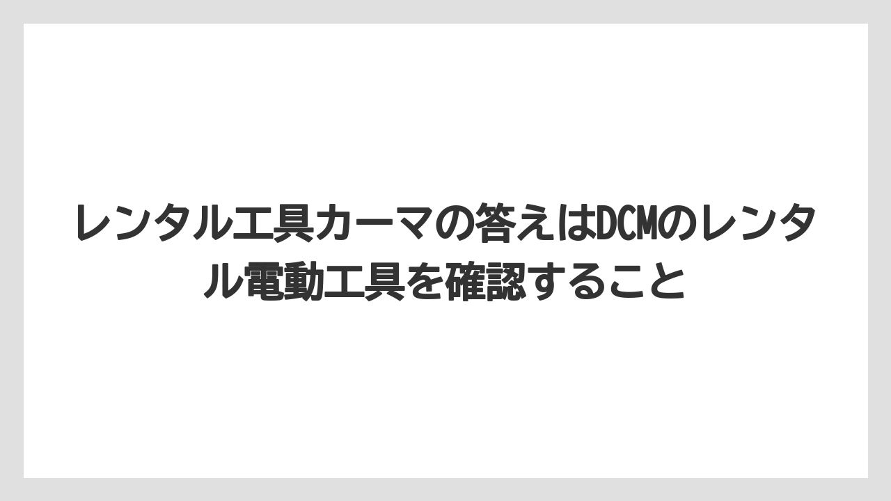 【栽培】【農園】【農業】レンタル工具カーマの答えはDCMのレンタル電動工具を確認すること