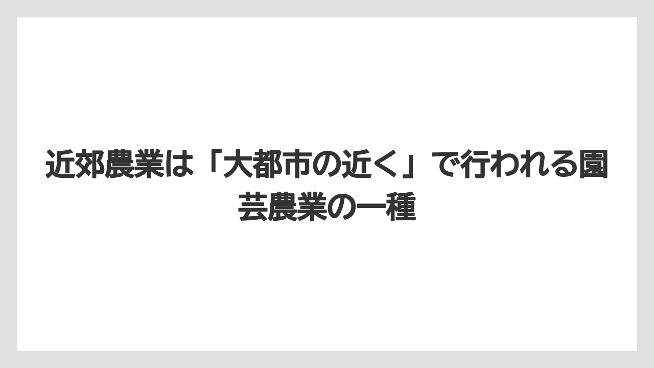 【栽培】【農園】【農業】近郊農業は「大都市の近く」で行われる園芸農業の一種