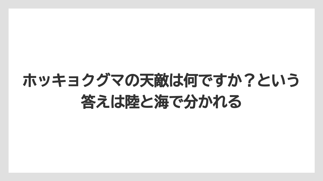 【栽培】【農園】【農業】ホッキョクグマの天敵は何ですか？という答えは陸と海で分かれる