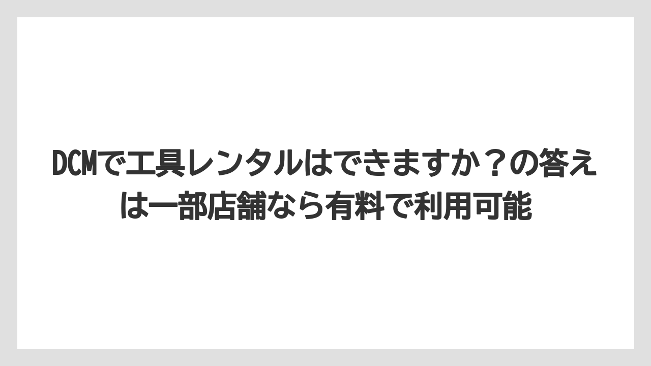 【栽培】【農園】【農業】DCMで工具レンタルはできますか？の答えは一部店舗なら有料で利用可能