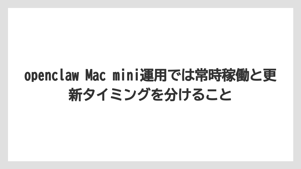 【栽培】【農園】【農業】openclaw Mac mini運用では常時稼働と更新タイミングを分けること