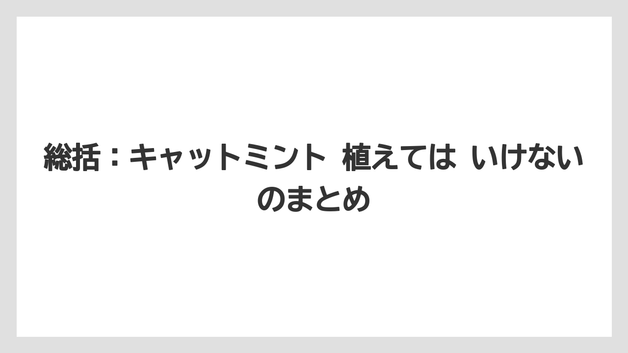 【ミント】【栽培】【猫】総括：キャットミント 植えては いけないのまとめ