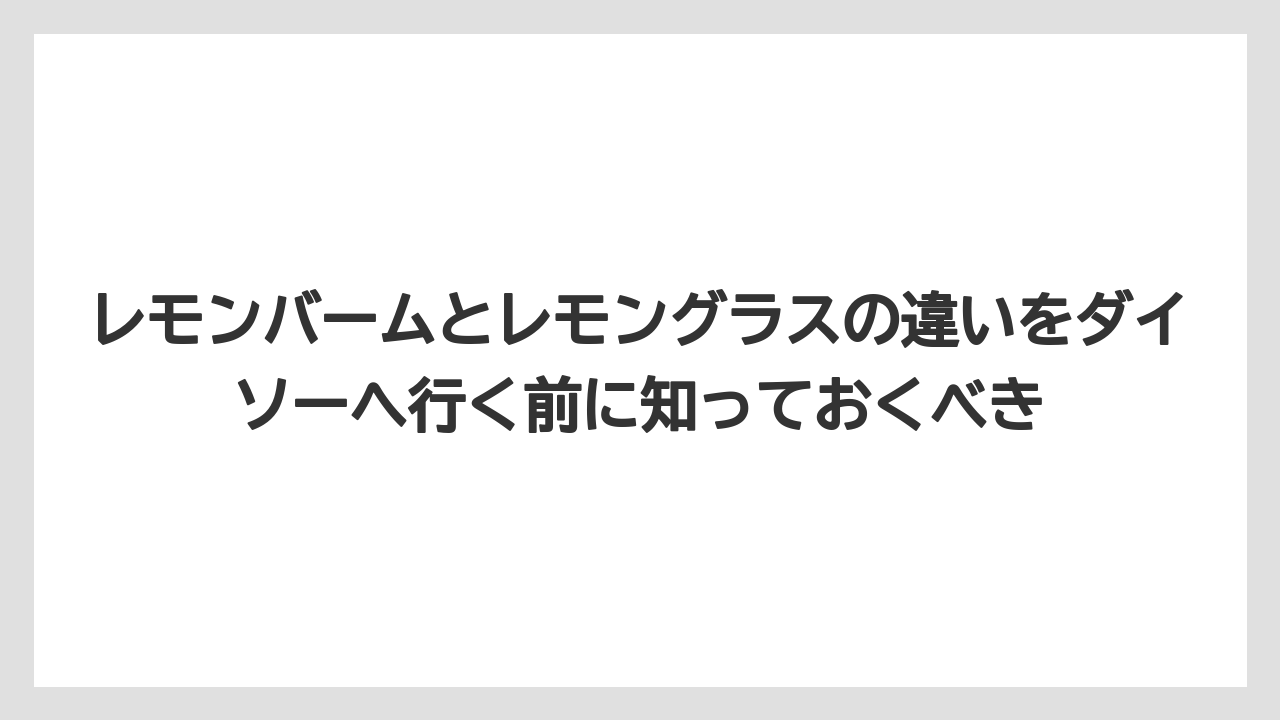 【レモン】【栽培】【農業】レモンバームとレモングラスの違いをダイソーへ行く前に知っておくべき