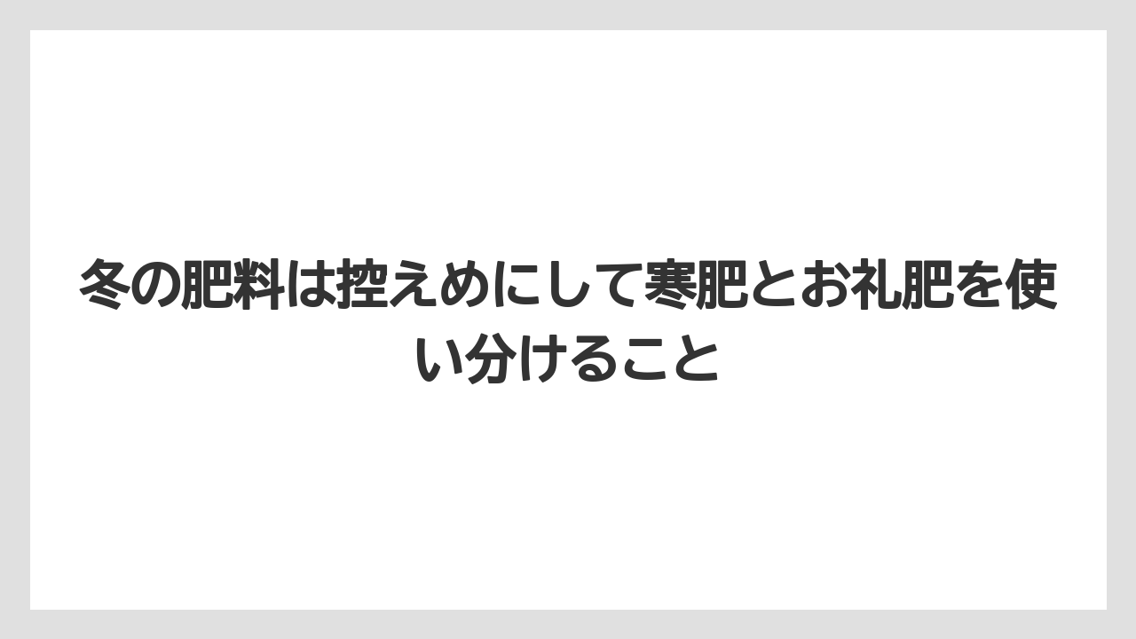 【枯れ】【栽培】【越し】冬の肥料は控えめにして寒肥とお礼肥を使い分けること