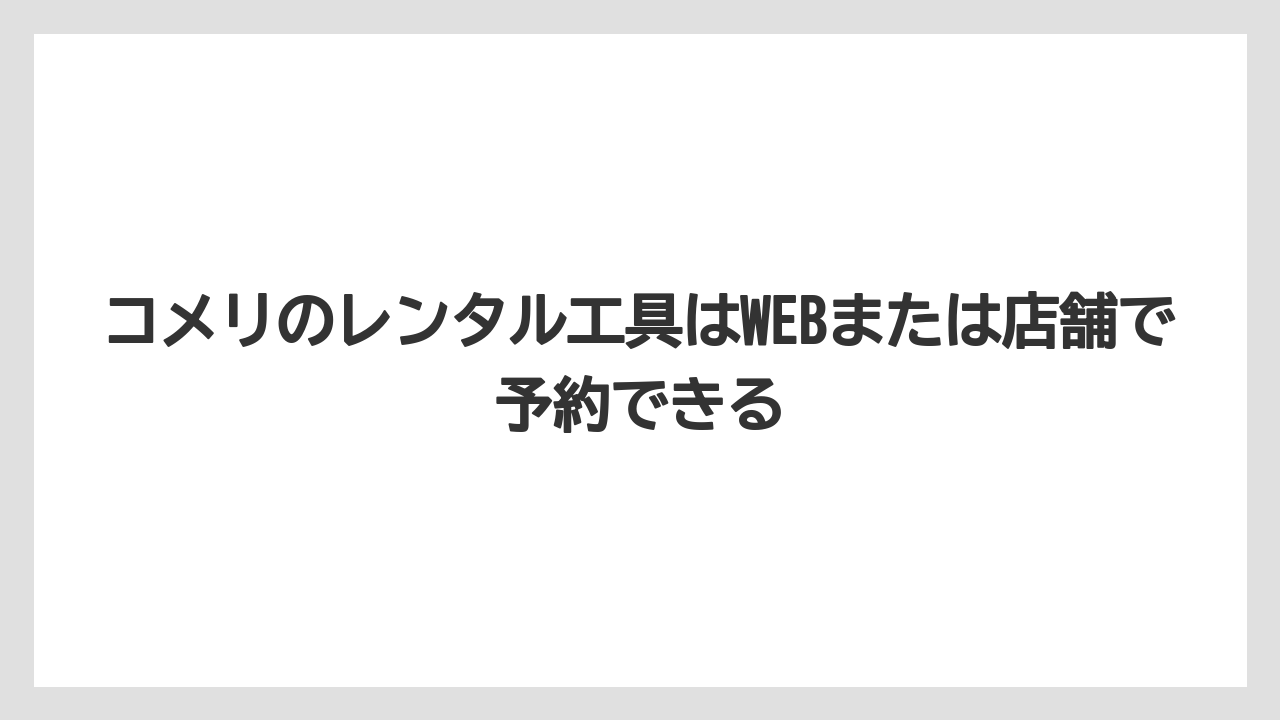 【コメリ】【栽培】【農業】コメリのレンタル工具はWEBまたは店舗で予約できる