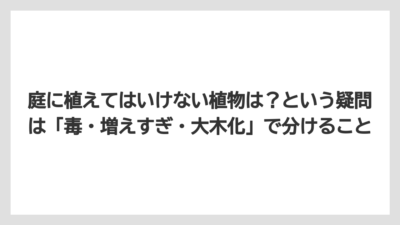 【栽培】【農園】【農業】庭に植えてはいけない植物は？という疑問は「毒・増えすぎ・大木化」で分けること