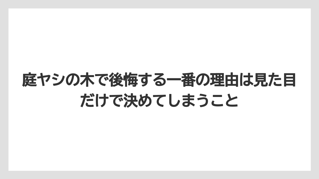 【庭】【後悔】【木】【栽培】【植え】庭ヤシの木で後悔する一番の理由は見た目だけで決めてしまうこと