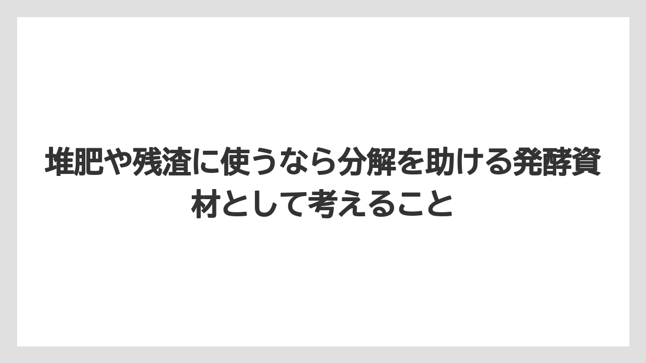 【栽培】【農園】【農業】堆肥や残渣に使うなら分解を助ける発酵資材として考えること