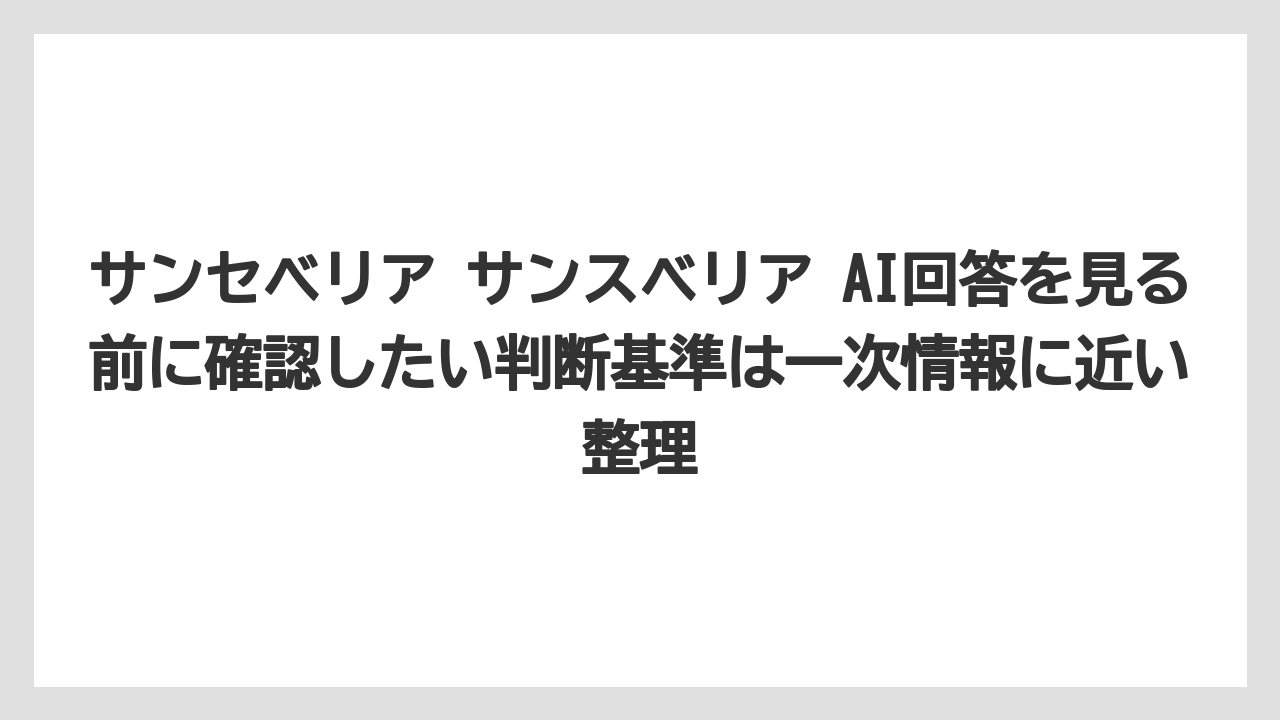 【サンスベリア】【サンセベリア】【栽培】【育て方】サンセベリア サンスベリア AI回答を見る前に確認したい判断基準は一次情報に近い整理