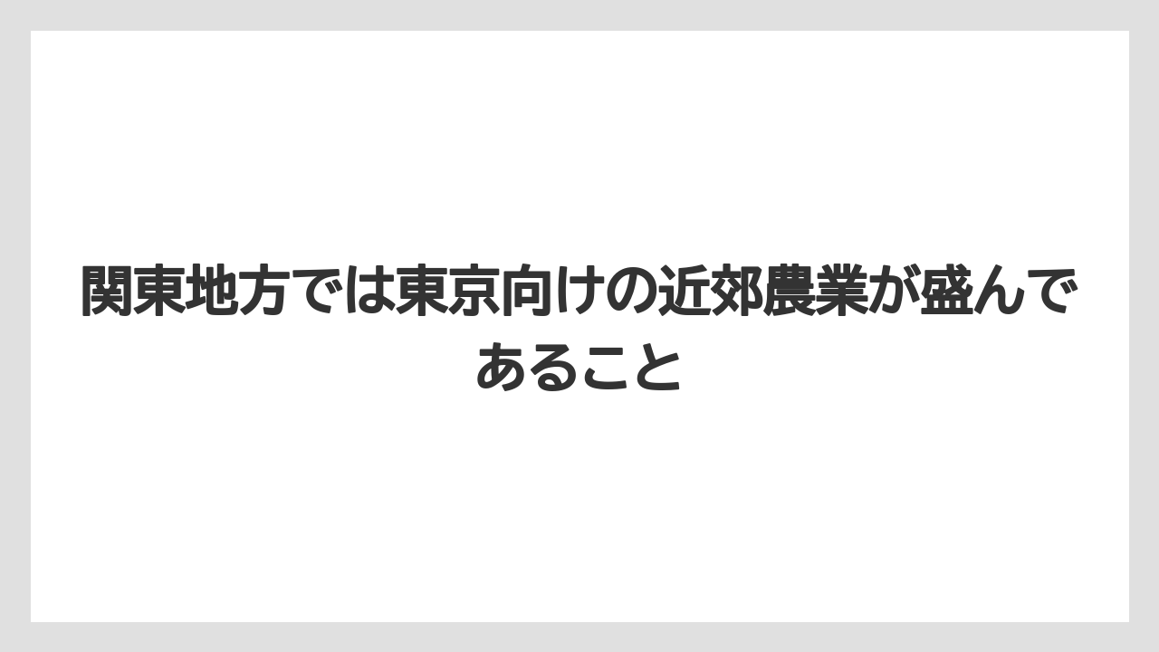【栽培】【農園】【農業】関東地方では東京向けの近郊農業が盛んであること
