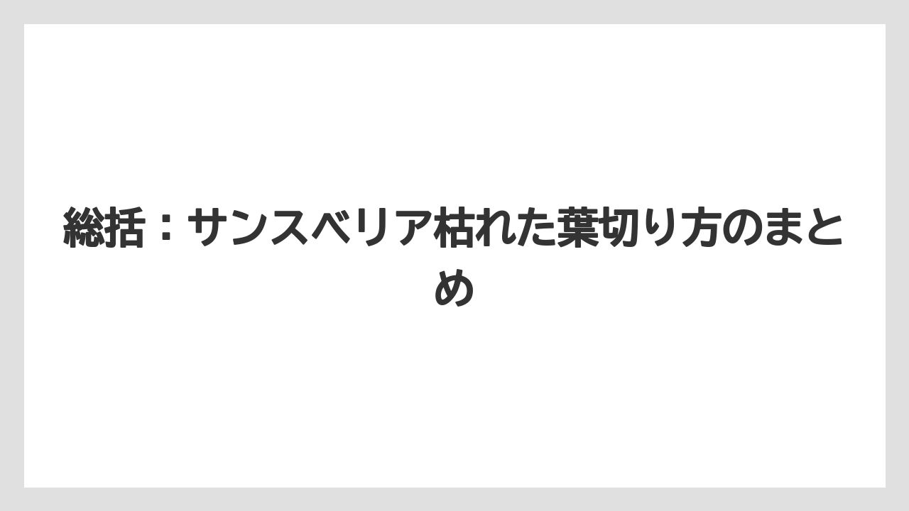 総括：サンスベリア枯れた葉切り方のまとめ
