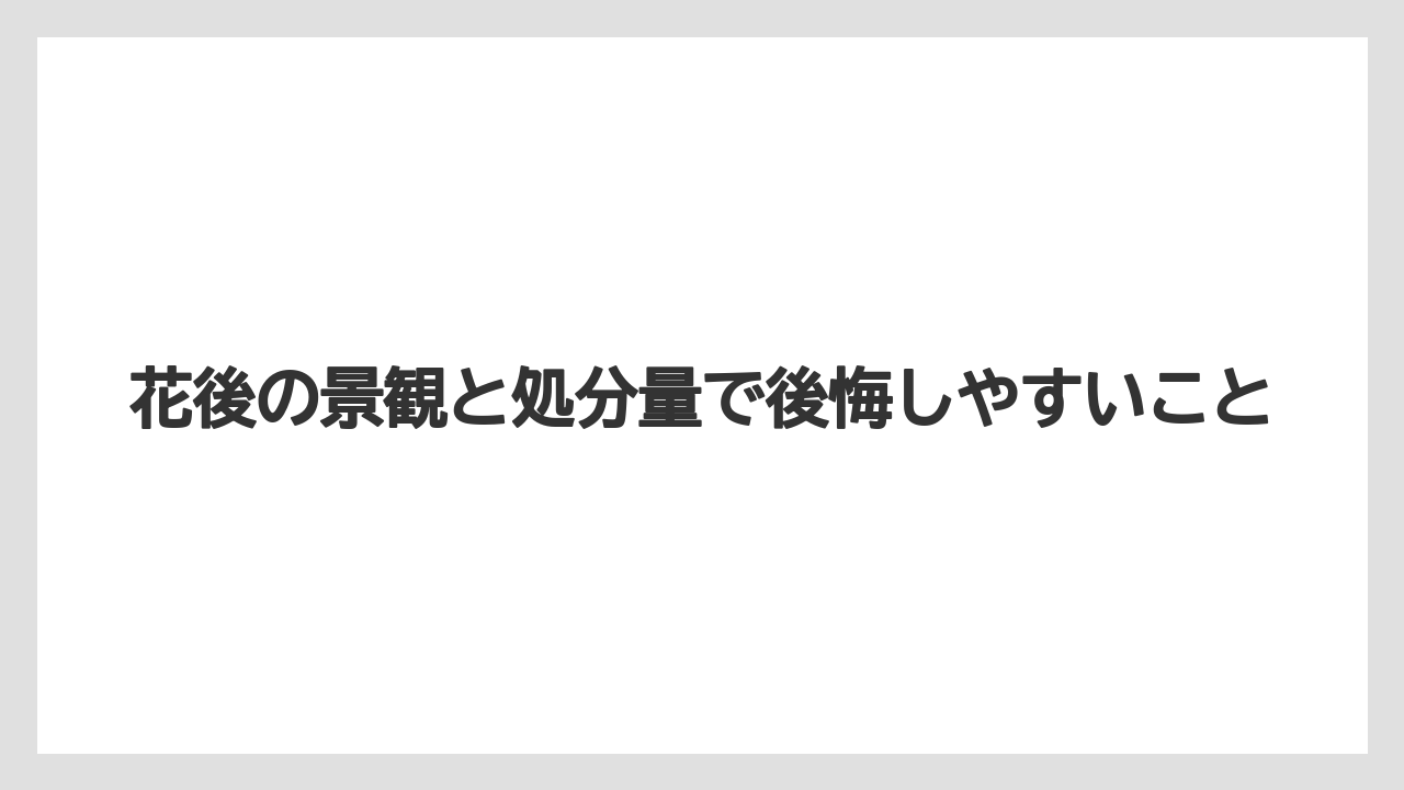 【栽培】【農園】【農業】花後の景観と処分量で後悔しやすいこと