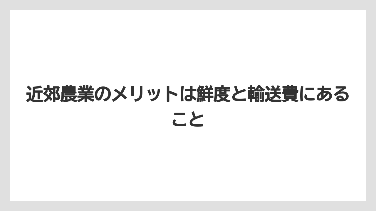 【栽培】【農園】【農業】近郊農業のメリットは鮮度と輸送費にあること