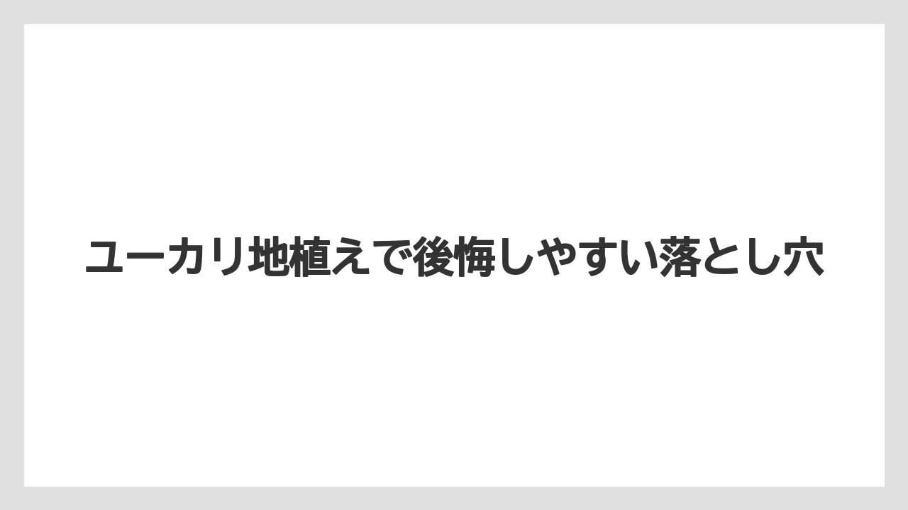 ユーカリ地植えで後悔しやすい落とし穴