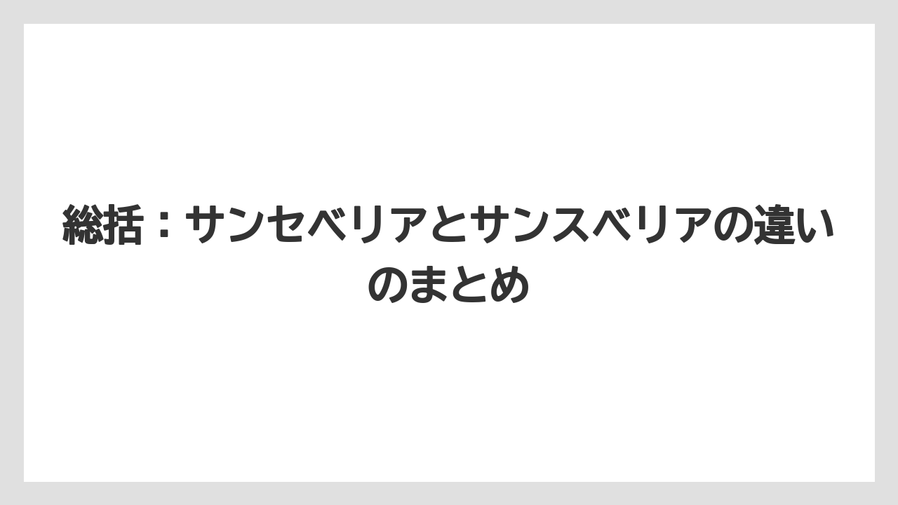 【サンスベリア】【サンセベリア】【栽培】総括：サンセベリアとサンスベリアの違いのまとめ