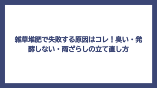 雑草堆肥で失敗する原因はコレ！臭い・発酵しない・雨ざらしの立て直し方