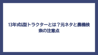 13年式G型トラクターとは？元ネタと農機検索の注意点