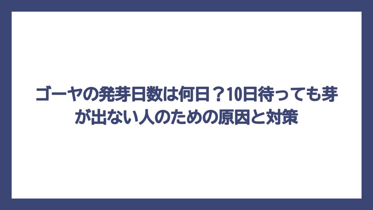 ゴーヤの発芽日数は何日？10日待っても芽が出ない人のための原因と対策