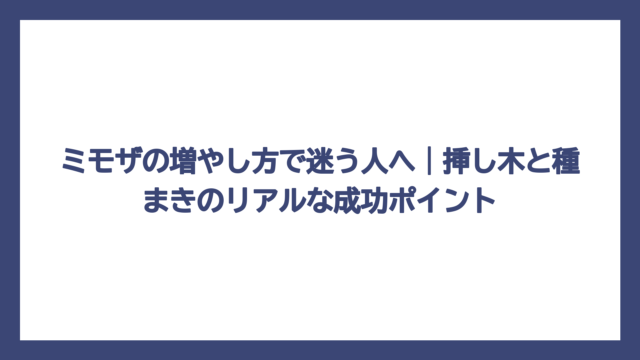 ミモザの増やし方で迷う人へ｜挿し木と種まきのリアルな成功ポイント