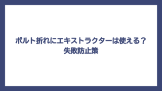 ボルト折れにエキストラクターは使える？失敗防止策