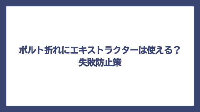 ボルト折れにエキストラクターは使える？失敗防止策