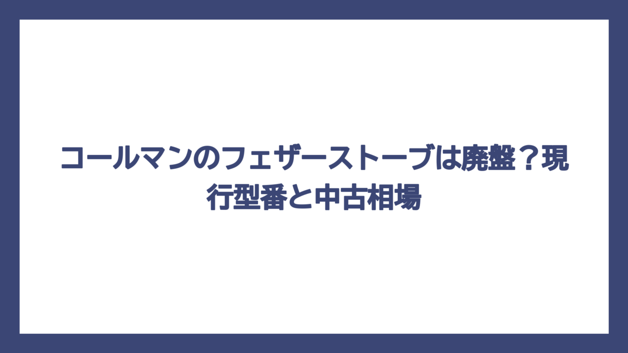 コールマンのフェザーストーブは廃盤？現行型番と中古相場