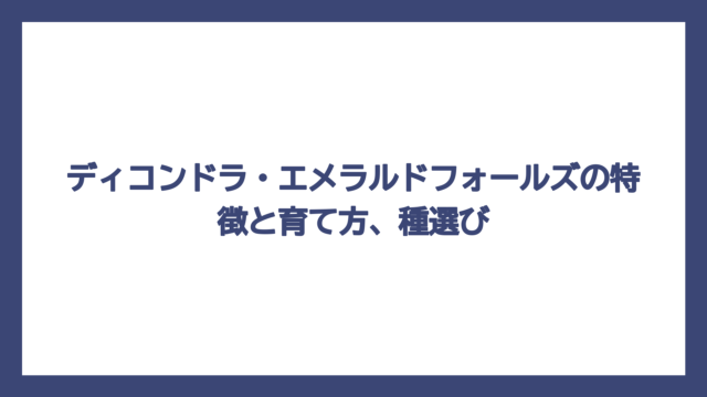 ディコンドラ・エメラルドフォールズの特徴と育て方、種選び