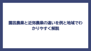 園芸農業と近郊農業の違いを例と地域でわかりやすく解説
