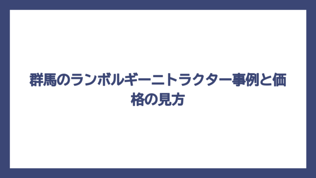 群馬のランボルギーニトラクター事例と価格の見方