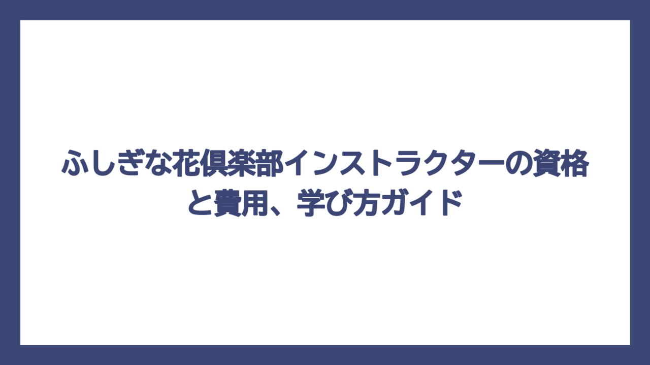 ふしぎな花倶楽部インストラクターの資格と費用、学び方ガイド