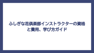 ふしぎな花倶楽部インストラクターの資格と費用、学び方ガイド