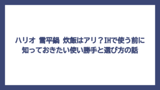 ハリオ 雪平鍋 炊飯はアリ？IHで使う前に知っておきたい使い勝手と選び方の話