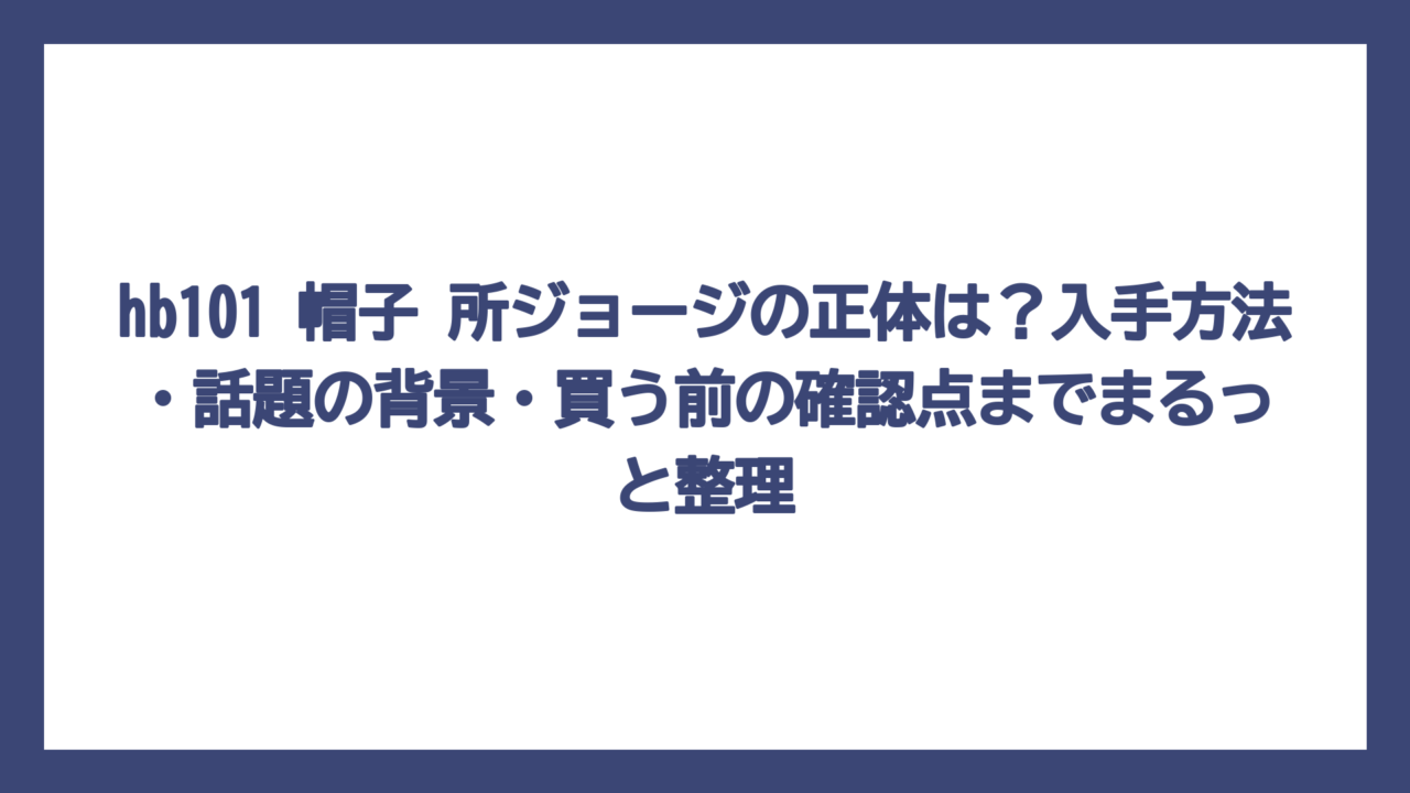 hb101 帽子 所ジョージの正体は？入手方法・話題の背景・買う前の確認点までまるっと整理
