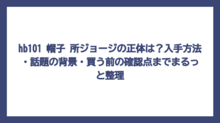 hb101 帽子 所ジョージの正体は？入手方法・話題の背景・買う前の確認点までまるっと整理