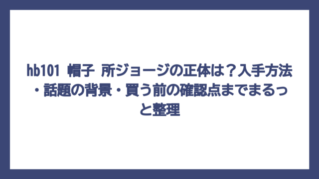 hb101 帽子 所ジョージの正体は？入手方法・話題の背景・買う前の確認点までまるっと整理