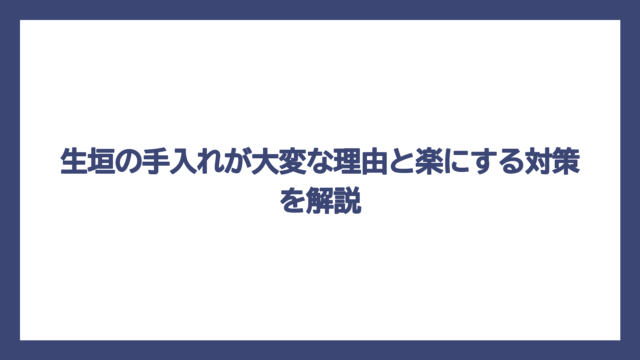 生垣の手入れが大変な理由と楽にする対策を解説