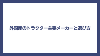 外国産のトラクター主要メーカーと選び方