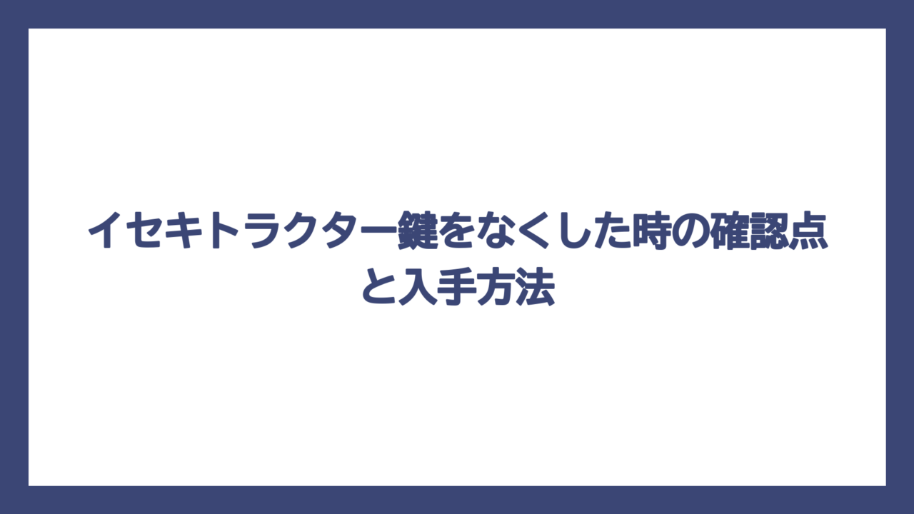 イセキトラクター鍵をなくした時の確認点と入手方法