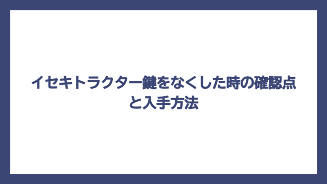 イセキトラクター鍵をなくした時の確認点と入手方法